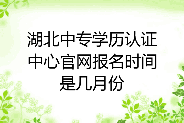湖北中专学历认证中心官网报名时间是几月份
