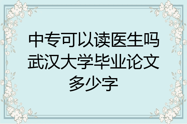 中专可以读医生吗武汉大学毕业论文多少字