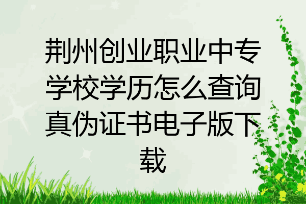 荆州创业职业中专学校学历怎么查询真伪证书电子版下载