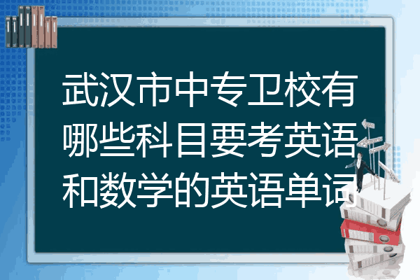 武汉市中专卫校有哪些科目要考英语和数学的英语单词