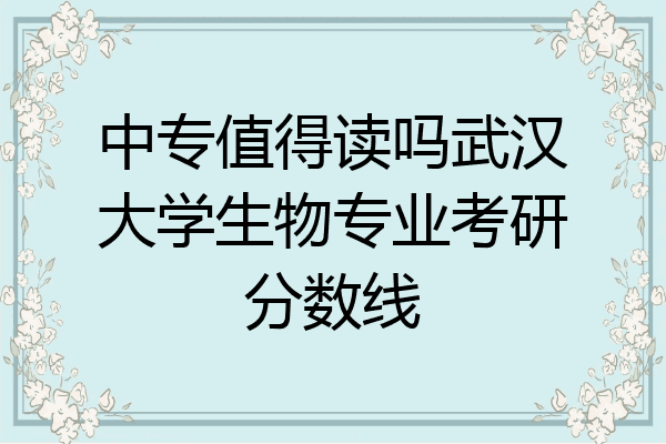 中专值得读吗武汉大学生物专业考研分数线