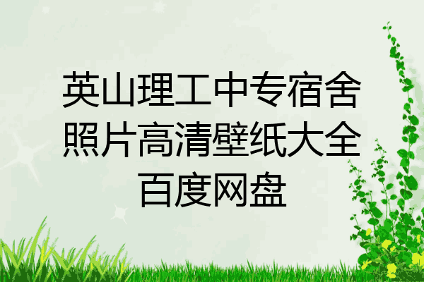 英山理工中专宿舍照片高清壁纸大全百度网盘