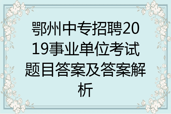 鄂州中专招聘2019事业单位考试题目答案及答案解析