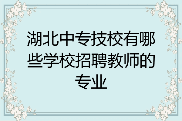 湖北中专技校有哪些学校招聘教师的专业