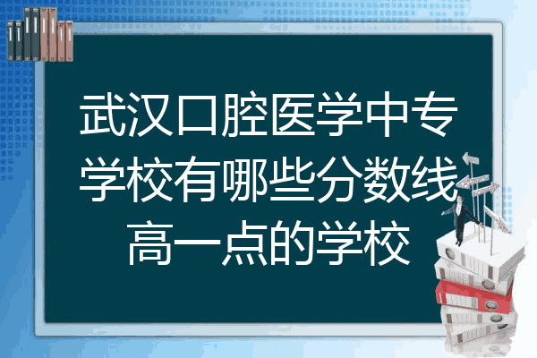 武汉口腔医学中专学校有哪些分数线高一点的学校