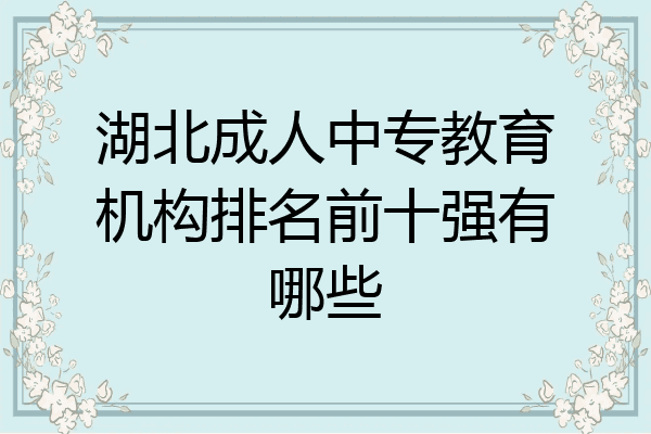 湖北成人中专教育机构排名前十强有哪些