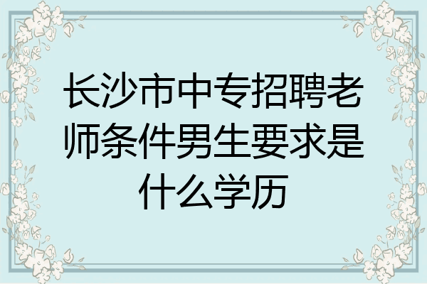 长沙市中专招聘老师条件男生要求是什么学历