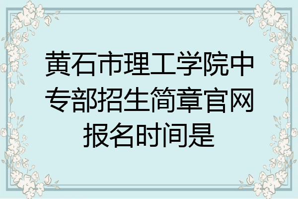 黄石市理工学院中专部招生简章官网报名时间是
