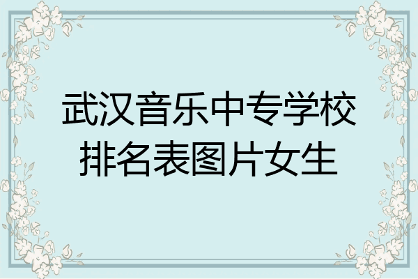 武汉音乐中专学校排名表图片女生