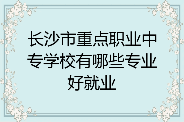长沙市重点职业中专学校有哪些专业好就业