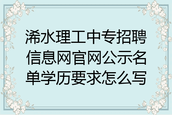 浠水理工中专招聘信息网官网公示名单学历要求怎么写