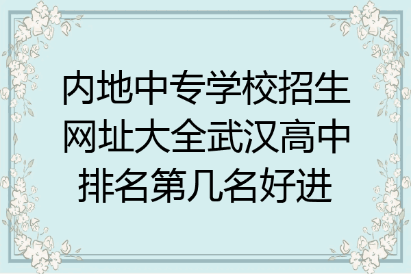 内地中专学校招生网址大全武汉高中排名第几名好进
