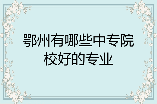 鄂州有哪些中专院校好的专业