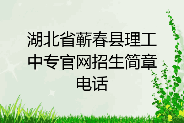 湖北省蕲春县理工中专官网招生简章电话