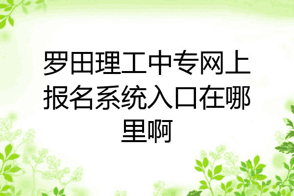 罗田理工中专网上报名系统入口在哪里啊