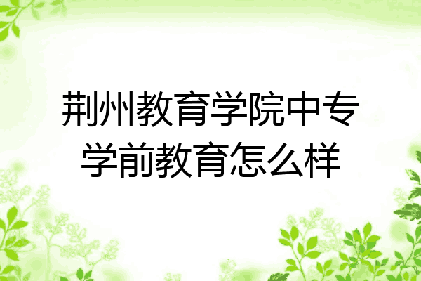 荆州教育学院中专学前教育怎么样