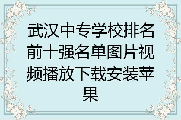 武汉中专学校排名前十强名单图片视频播放下载安装苹果