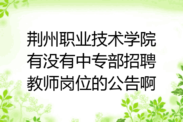 荆州职业技术学院有没有中专部招聘教师岗位的公告啊