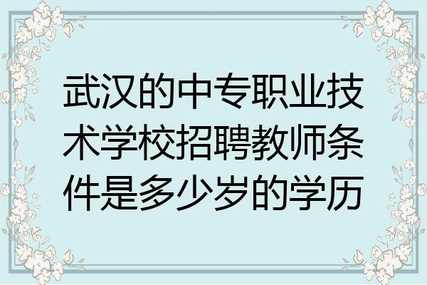 武汉的中专职业技术学校招聘教师条件是多少岁的学历