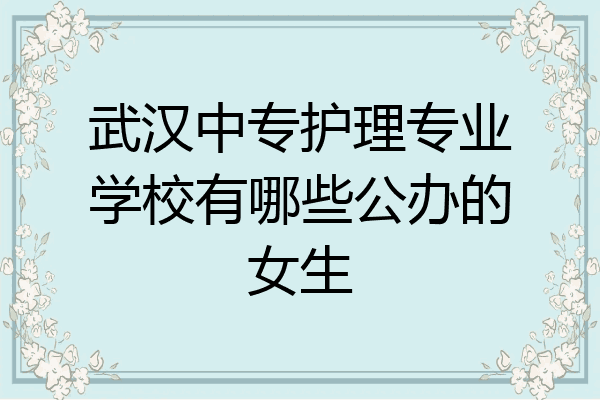 武汉中专护理专业学校有哪些公办的女生