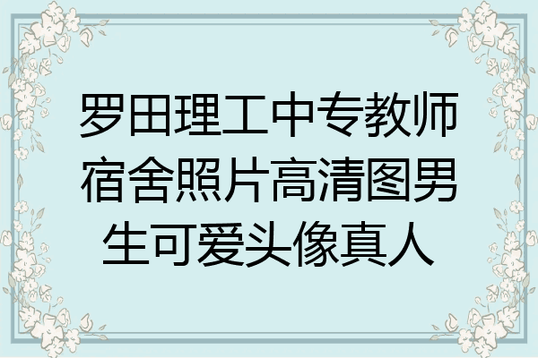 罗田理工中专教师宿舍照片高清图男生可爱头像真人