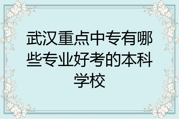 武汉重点中专有哪些专业好考的本科学校