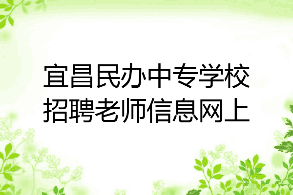 宜昌民办中专学校招聘老师信息网上
