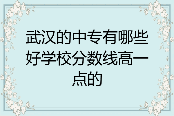 武汉的中专有哪些好学校分数线高一点的