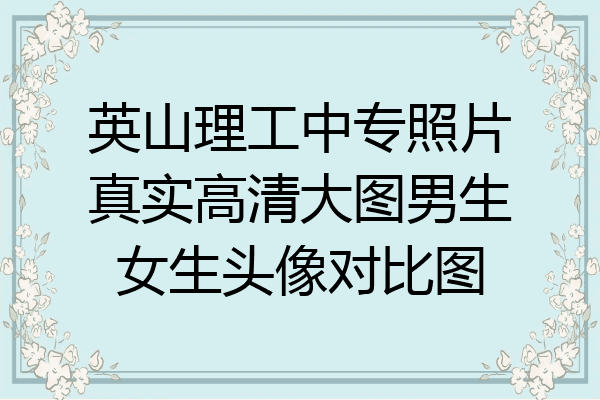 英山理工中专照片真实高清大图男生女生头像对比图