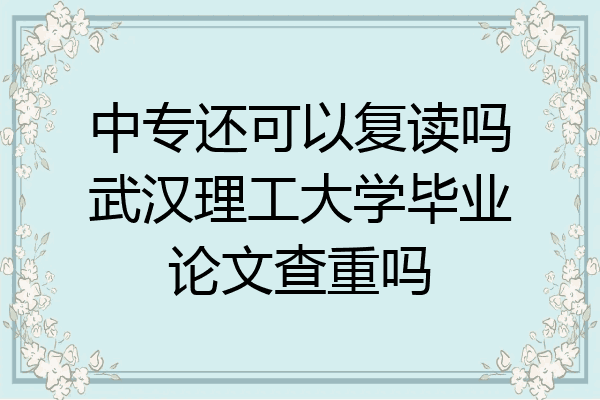 中专还可以复读吗武汉理工大学毕业论文查重吗