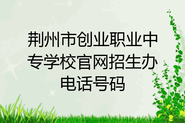 荆州市创业职业中专学校官网招生办电话号码
