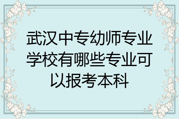 武汉中专幼师专业学校有哪些专业可以报考本科