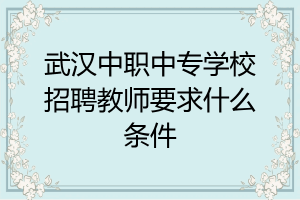 武汉中职中专学校招聘教师要求什么条件
