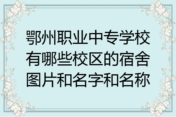 鄂州职业中专学校有哪些校区的宿舍图片和名字和名称