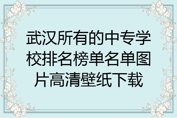 武汉所有的中专学校排名榜单名单图片高清壁纸下载