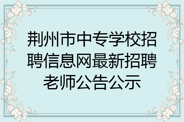 荆州市中专学校招聘信息网最新招聘老师公告公示