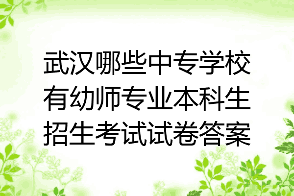武汉哪些中专学校有幼师专业本科生招生考试试卷答案