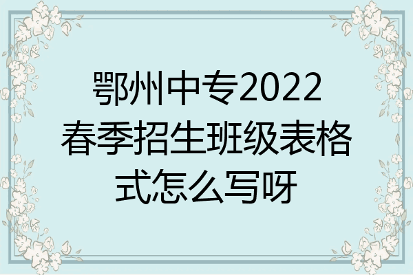 鄂州中专2022春季招生班级表格式怎么写呀