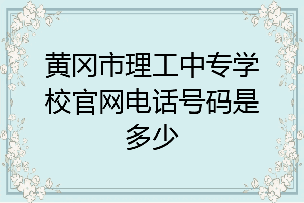 黄冈市理工中专学校官网电话号码是多少