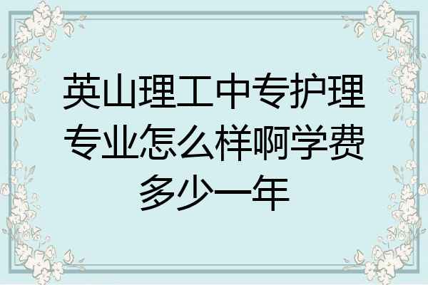 英山理工中专护理专业怎么样啊学费多少一年