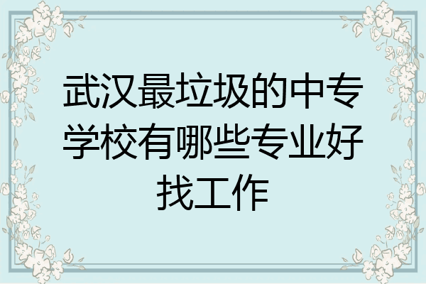 武汉最垃圾的中专学校有哪些专业好找工作
