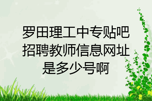 罗田理工中专贴吧招聘教师信息网址是多少号啊