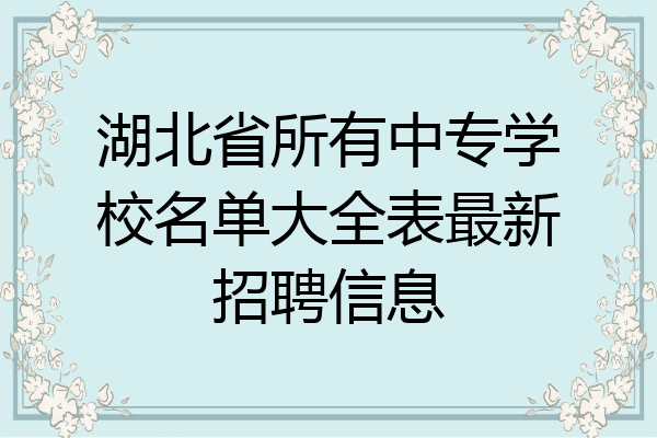 湖北省所有中专学校名单大全表最新招聘信息