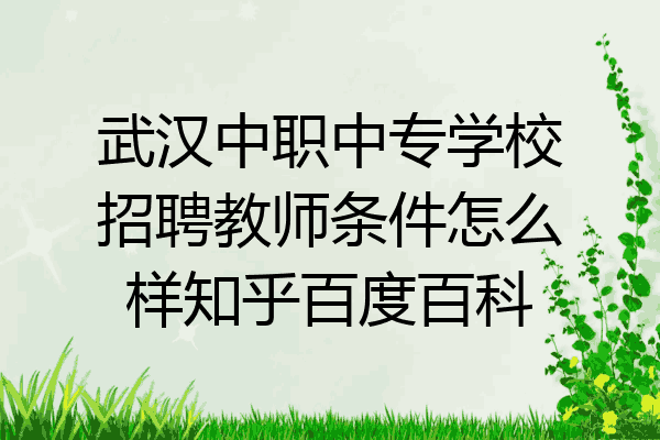 武汉中职中专学校招聘教师条件怎么样知乎百度百科