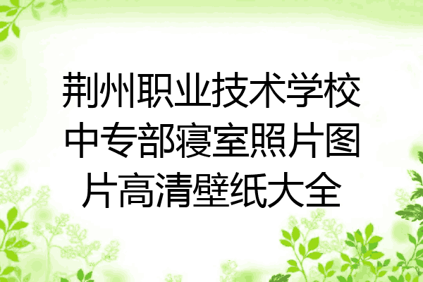 荆州职业技术学校中专部寝室照片图片高清壁纸大全