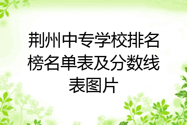 荆州中专学校排名榜名单表及分数线表图片