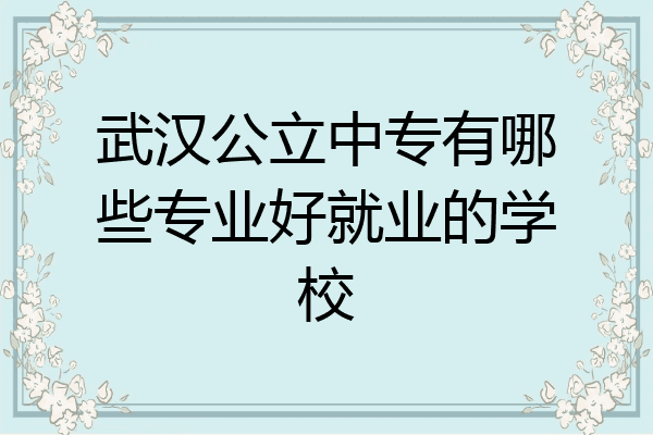 武汉公立中专有哪些专业好就业的学校