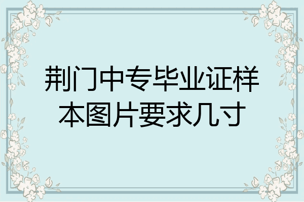 荆门中专毕业证样本图片要求几寸