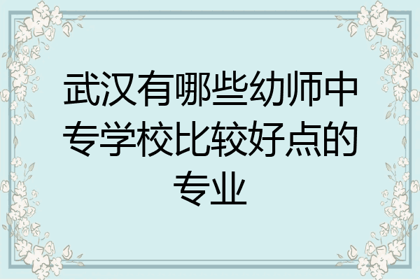 武汉有哪些幼师中专学校比较好点的专业