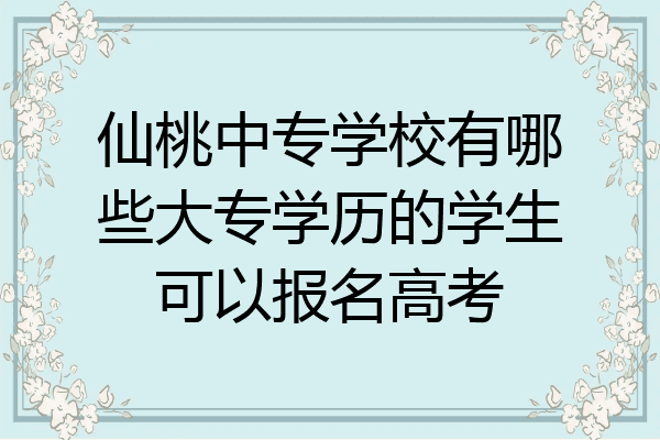 仙桃中专学校有哪些大专学历的学生可以报名高考
